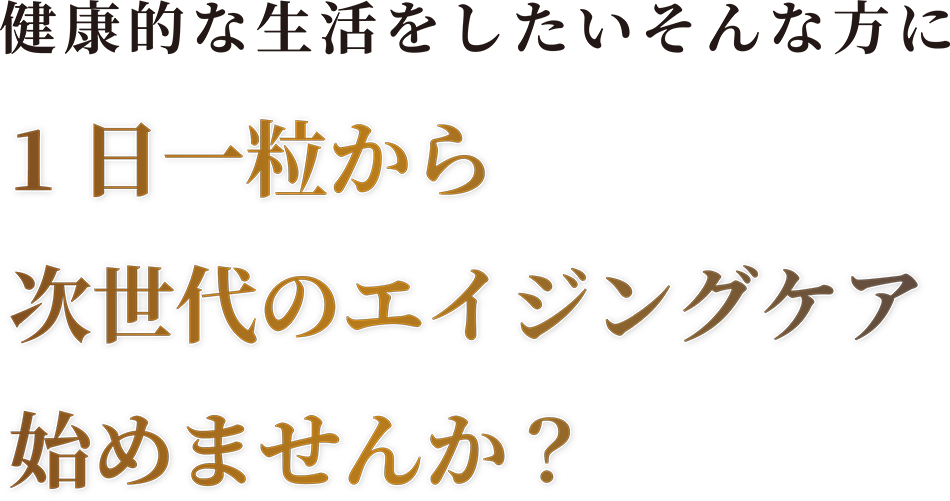 健康的な生活をしたいそんな方に1日一粒から次世代のエイジングケア始めませんか？